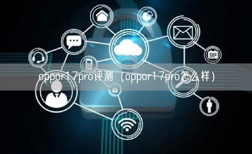 oppor17pro评测（oppor17pro怎么样）
