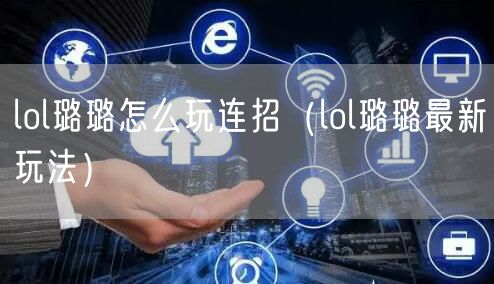 lol璐璐怎么玩连招（lol璐璐最新玩法）