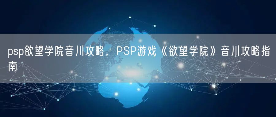 psp欲望学院音川攻略，PSP游戏《欲望学院》音川攻略指南