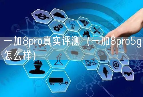 一加8pro真实评测（一加8pro5g怎么样）