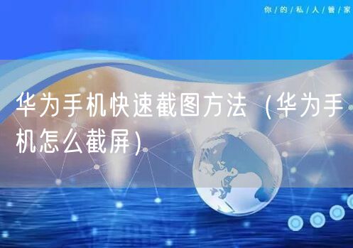 华为手机快速截图方法（华为手机怎么截屏）