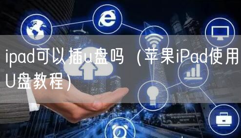 ipad可以插u盘吗（苹果iPad使用U盘教程）