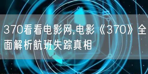 370看看电影网,电影《370》全面解析航班失踪真相