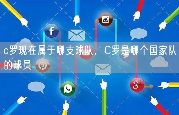 c罗现在属于哪支球队，C罗是哪个国家队的球员
