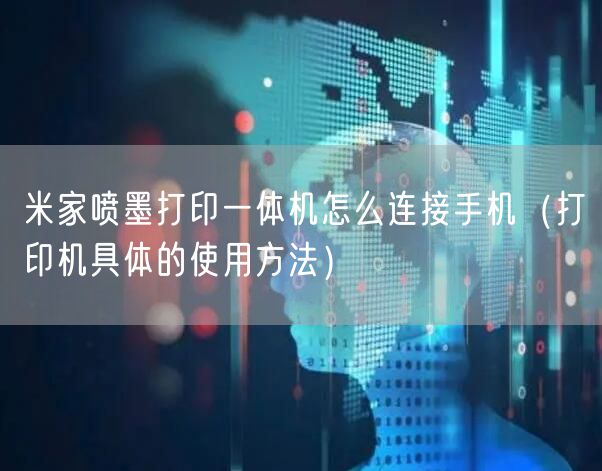 米家喷墨打印一体机怎么连接手机（打印机具体的使用方法）