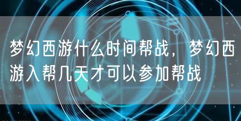 梦幻西游什么时间帮战，梦幻西游入帮几天才可以参加帮战