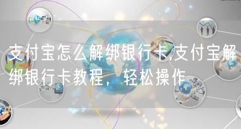 支付宝怎么解绑银行卡,支付宝解绑银行卡教程，轻松操作