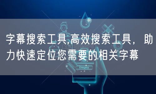 字幕搜索工具,高效搜索工具，助力快速定位您需要的相关字幕