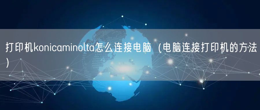 打印机konicaminolta怎么连接电脑（电脑连接打印机的方法）