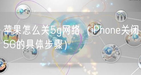 苹果怎么关5g网络（iPhone关闭5G的具体步骤）
