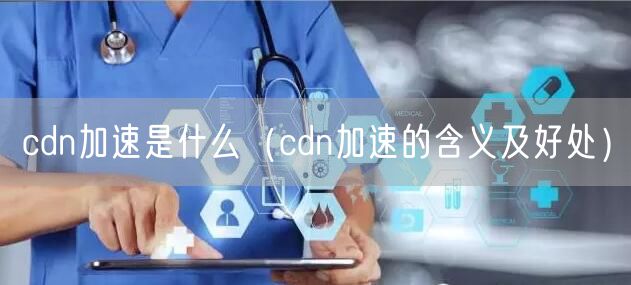 cdn加速是什么（cdn加速的含义及好处）