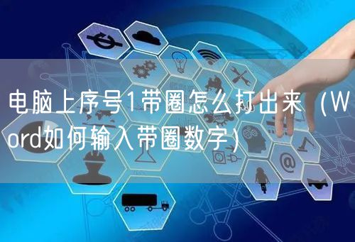 电脑上序号1带圈怎么打出来（Word如何输入带圈数字）