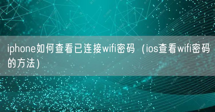 iphone如何查看已连接wifi密码（ios查看wifi密码的方法）