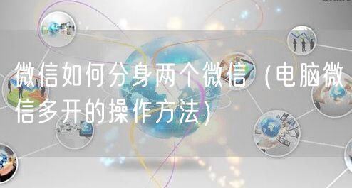 微信如何分身两个微信（电脑微信多开的操作方法）