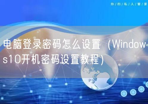 电脑登录密码怎么设置（Windows10开机密码设置教程）