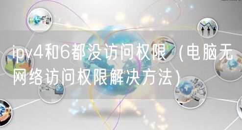 ipv4和6都没访问权限（电脑无网络访问权限解决方法）