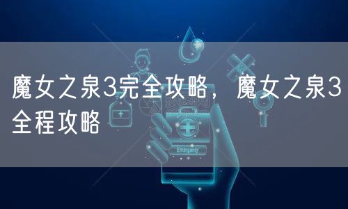 魔女之泉3完全攻略，魔女之泉3全程攻略