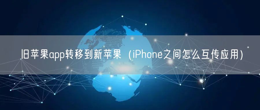 旧苹果app转移到新苹果（iPhone之间怎么互传应用）