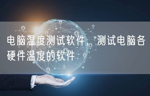 电脑温度测试软件，测试电脑各硬件温度的软件