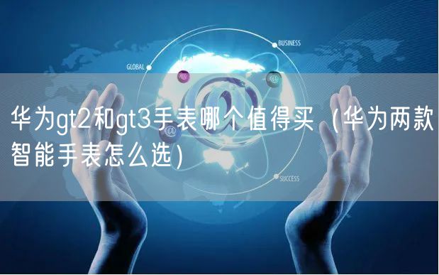 华为gt2和gt3手表哪个值得买（华为两款智能手表怎么选）