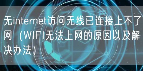 无internet访问无线已连接上不了网（WIFI无法上网的原因以及解决办法）