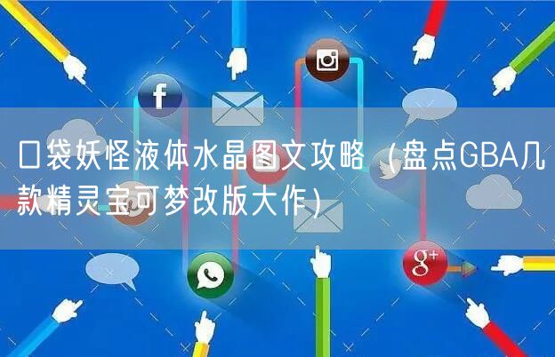 口袋妖怪液体水晶图文攻略（盘点GBA几款精灵宝可梦改版大作）