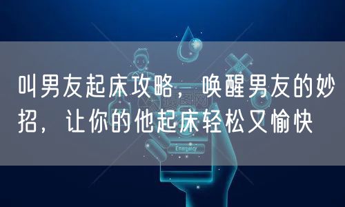 叫男友起床攻略，唤醒男友的妙招，让你的他起床轻松又愉快