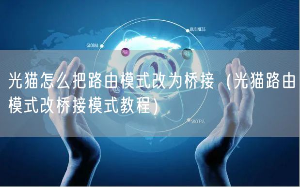 光猫怎么把路由模式改为桥接（光猫路由模式改桥接模式教程）