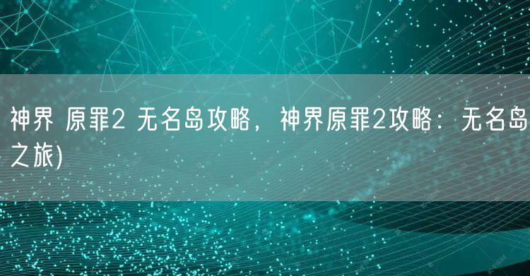 神界 原罪2 无名岛攻略，神界原罪2攻略：无名岛之旅)