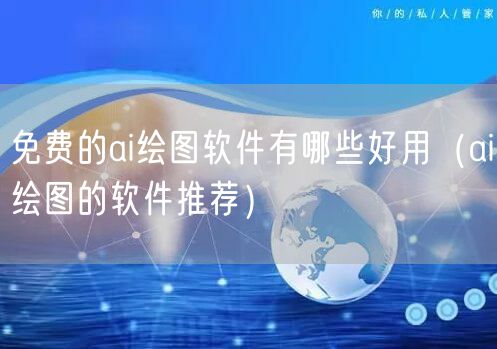 免费的ai绘图软件有哪些好用（ai绘图的软件推荐）