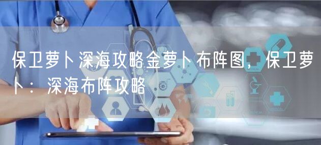 保卫萝卜深海攻略金萝卜布阵图，保卫萝卜：深海布阵攻略