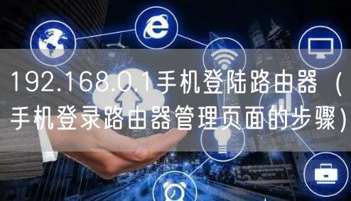 192.168.0.1手机登陆路由器（手机登录路由器管理页面的步骤）