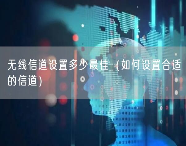 无线信道设置多少最佳（如何设置合适的信道）