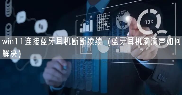 win11连接蓝牙耳机断断续续（蓝牙耳机滴滴声如何解决）