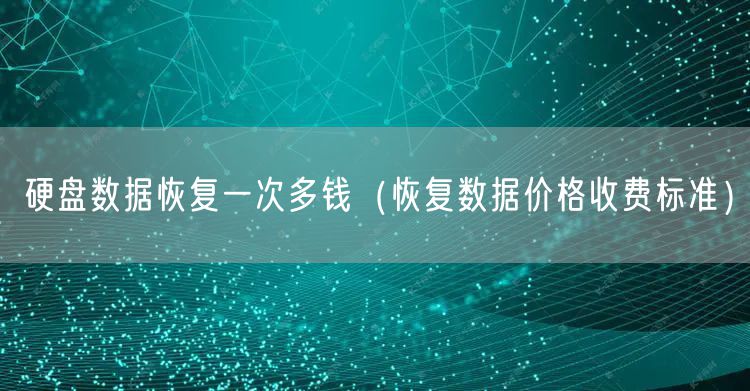 硬盘数据恢复一次多钱（恢复数据价格收费标准）