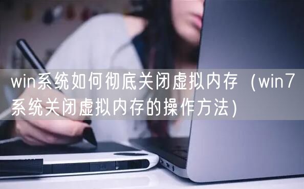 win系统如何彻底关闭虚拟内存（win7系统关闭虚拟内存的操作方法）