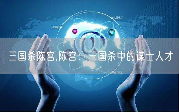 三国杀陈宫,陈宫：三国杀中的谋士人才