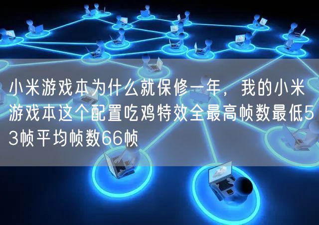 小米游戏本为什么就保修一年，我的小米游戏本这个配置吃鸡特效全最高帧数最低53帧平均帧数66帧