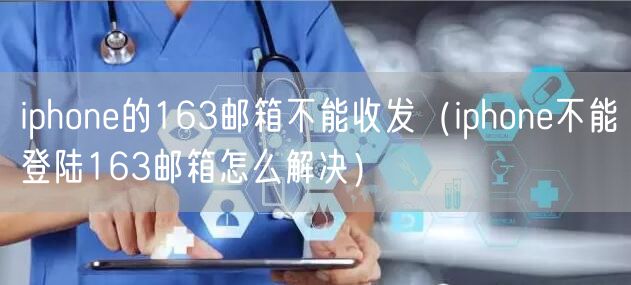 iphone的163邮箱不能收发（iphone不能登陆163邮箱怎么解决）