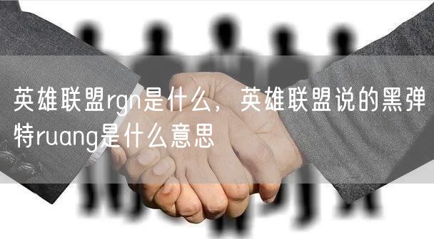 英雄联盟rgn是什么，英雄联盟说的黑弹特ruang是什么意思