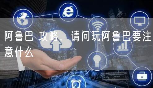 阿鲁巴 攻略，请问玩阿鲁巴要注意什么