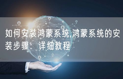 如何安装鸿蒙系统,鸿蒙系统的安装步骤：详细教程