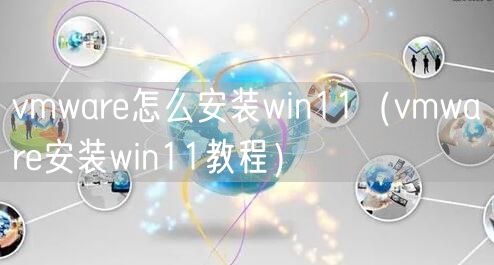 vmware怎么安装win11（vmware安装win11教程）