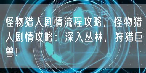 怪物猎人剧情流程攻略，怪物猎人剧情攻略：深入丛林，狩猎巨兽！