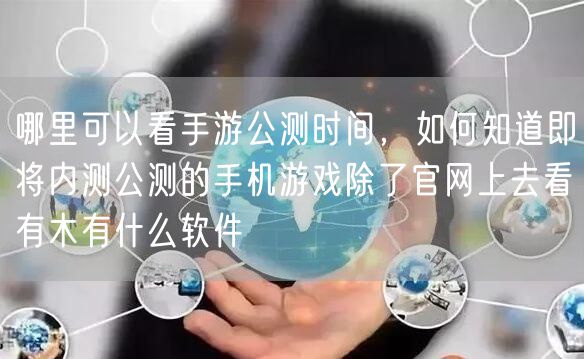 哪里可以看手游公测时间，如何知道即将内测公测的手机游戏除了官网上去看有木有什么软件