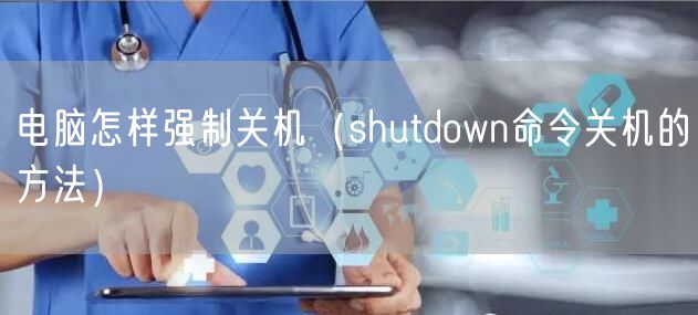 电脑怎样强制关机（shutdown命令关机的方法）