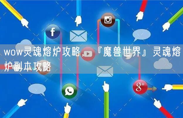 wow灵魂熔炉攻略，『魔兽世界』灵魂熔炉副本攻略