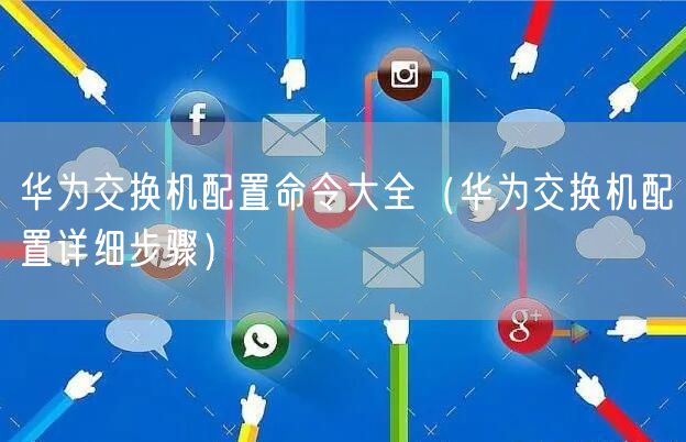 华为交换机配置命令大全（华为交换机配置详细步骤）
