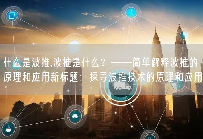 什么是波推,波推是什么？——简单解释波推的原理和应用新标题：探寻波推技术的原理和应用