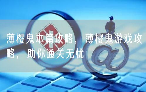 薄樱鬼本篇攻略，薄樱鬼游戏攻略，助你通关无忧